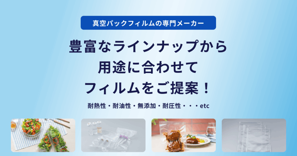 真空パックフィルムの専門メーカー 豊富なラインナップから用途に合わせてフィルムをご提案 耐熱性・耐油性・無添加・耐圧性・・・etc
